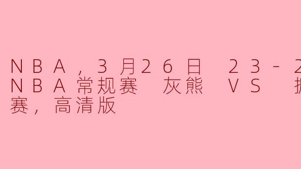 NBA，3月26日 23-24赛季NBA常规赛 灰熊 VS 掘金，正赛，高清版